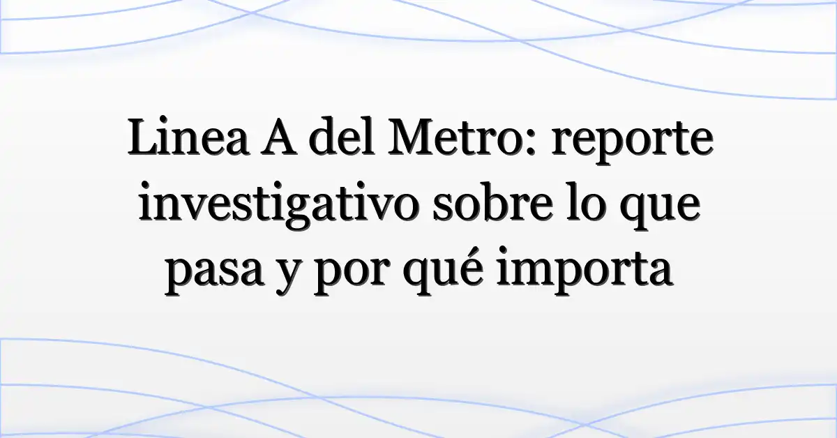 Linea A del Metro: reporte investigativo sobre lo que pasa y por qué importa
