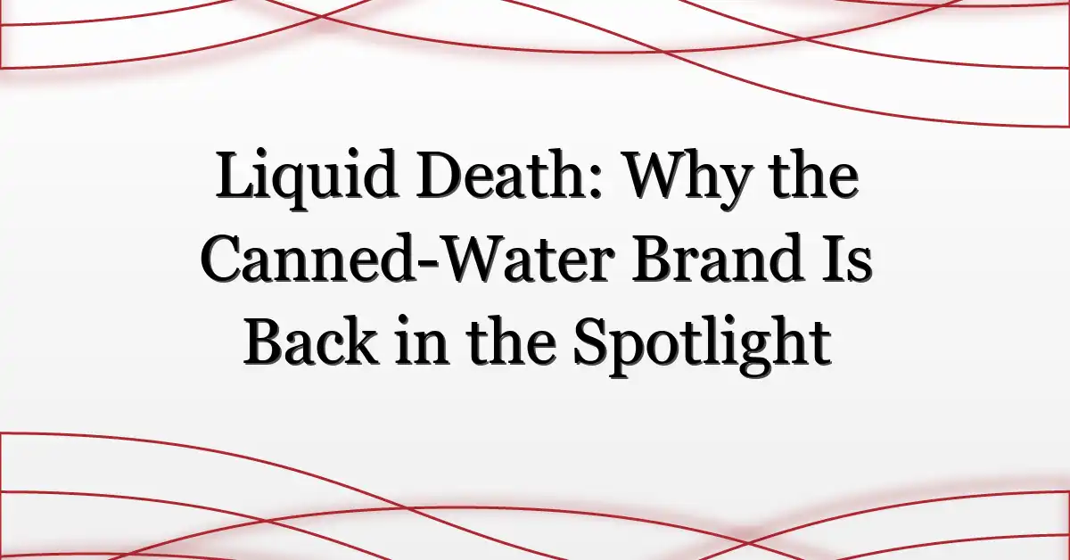 Liquid Death: Why the Canned-Water Brand Is Back in the Spotlight