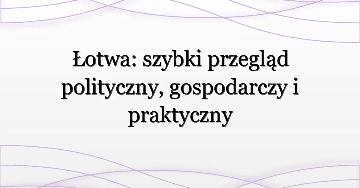 Łotwa: szybki przegląd polityczny, gospodarczy i praktyczny