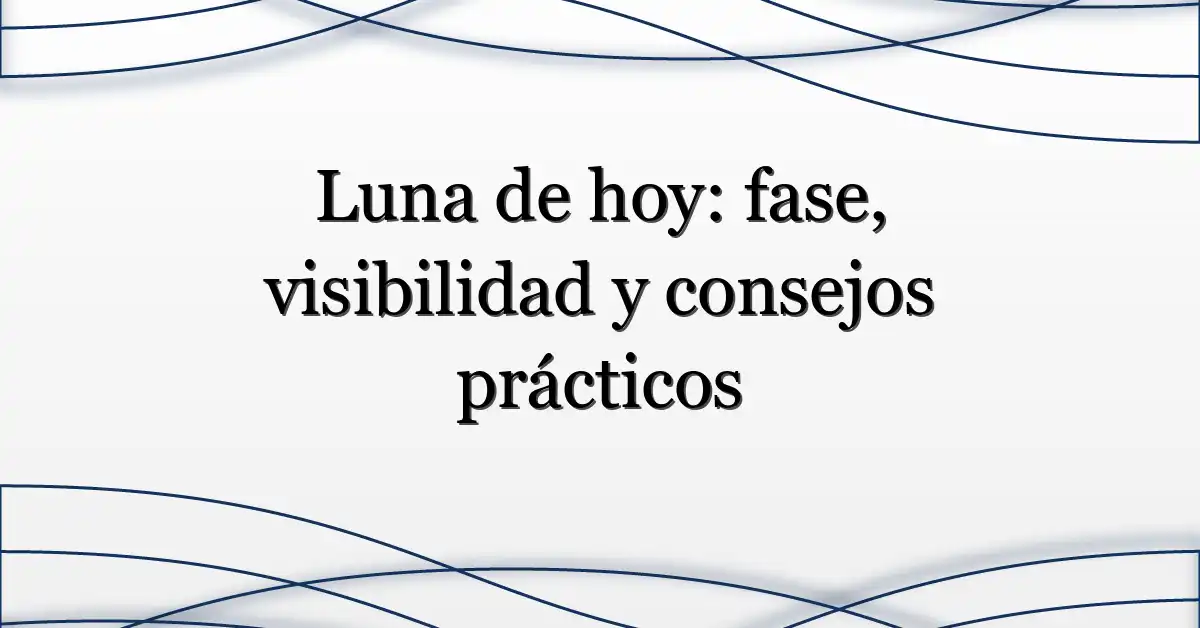 Luna de hoy: fase, visibilidad y consejos prácticos
