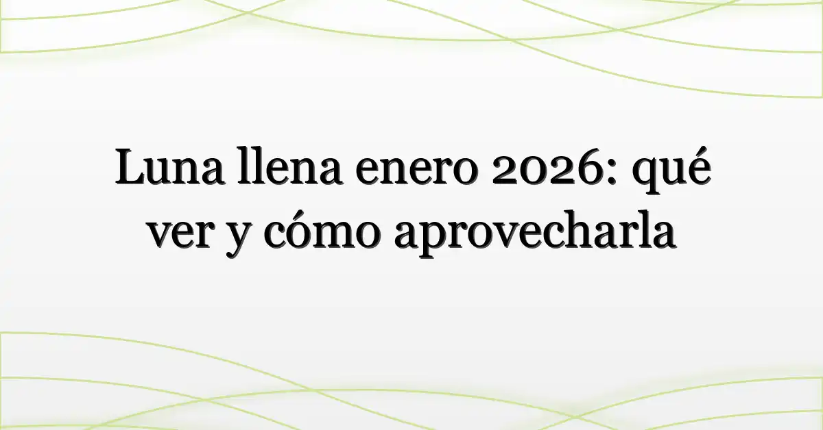 Luna llena enero 2026: qué ver y cómo aprovecharla