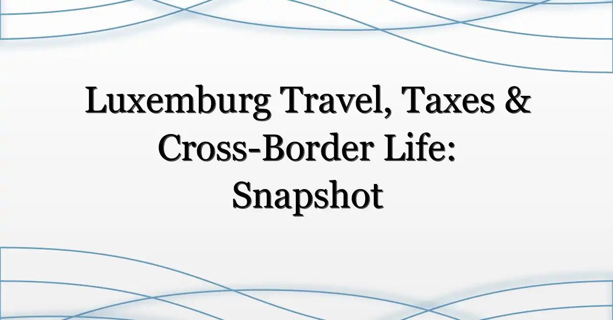 Luxemburg Travel, Taxes & Cross-Border Life: Snapshot