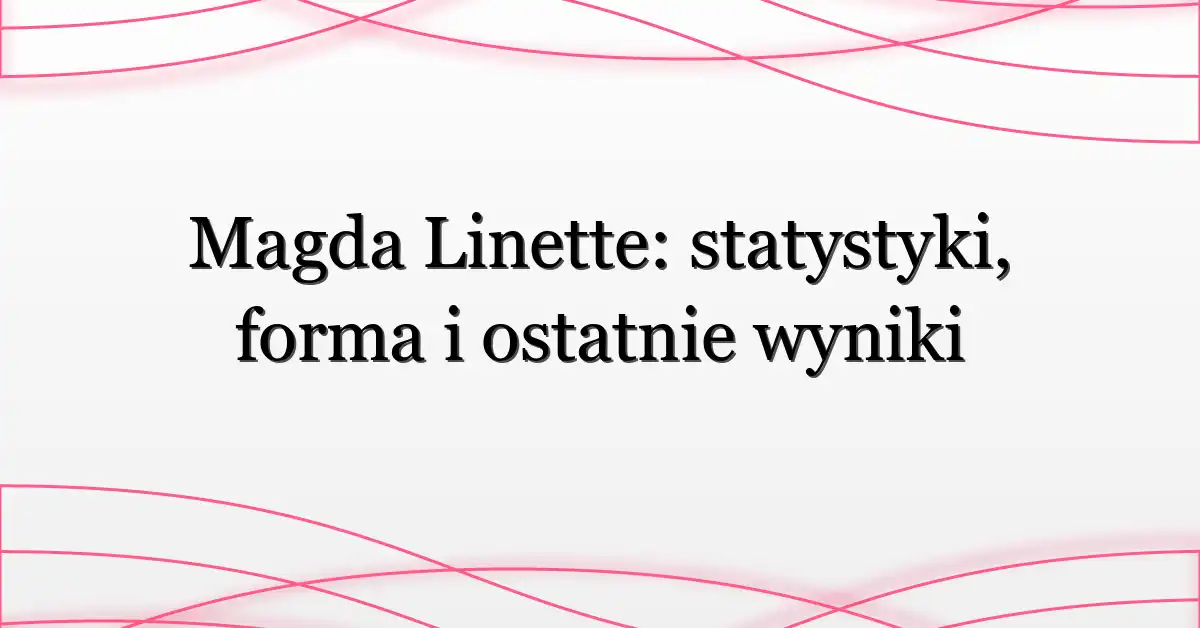 Magda Linette: statystyki, forma i ostatnie wyniki