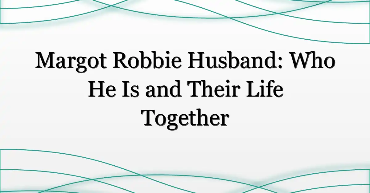 Margot Robbie Husband: Who He Is and Their Life Together