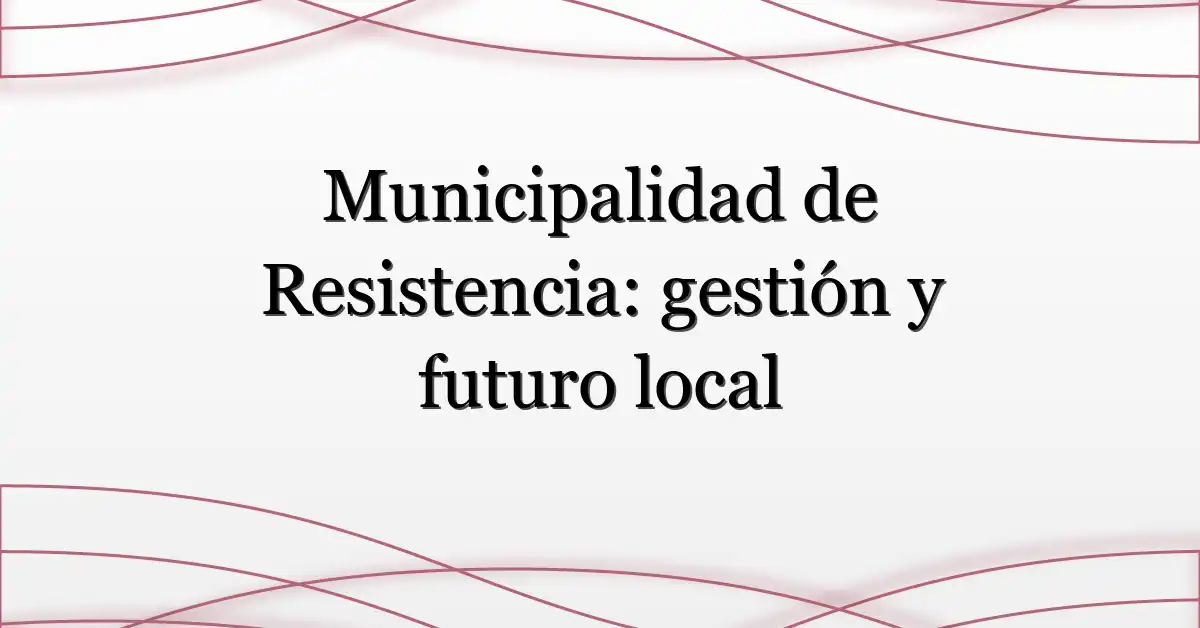 Municipalidad de Resistencia: gestión y futuro local