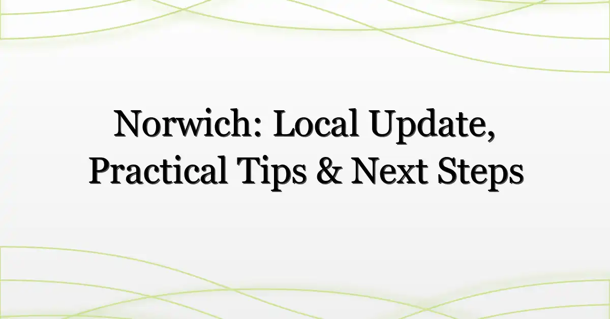 Norwich: Local Update, Practical Tips & Next Steps