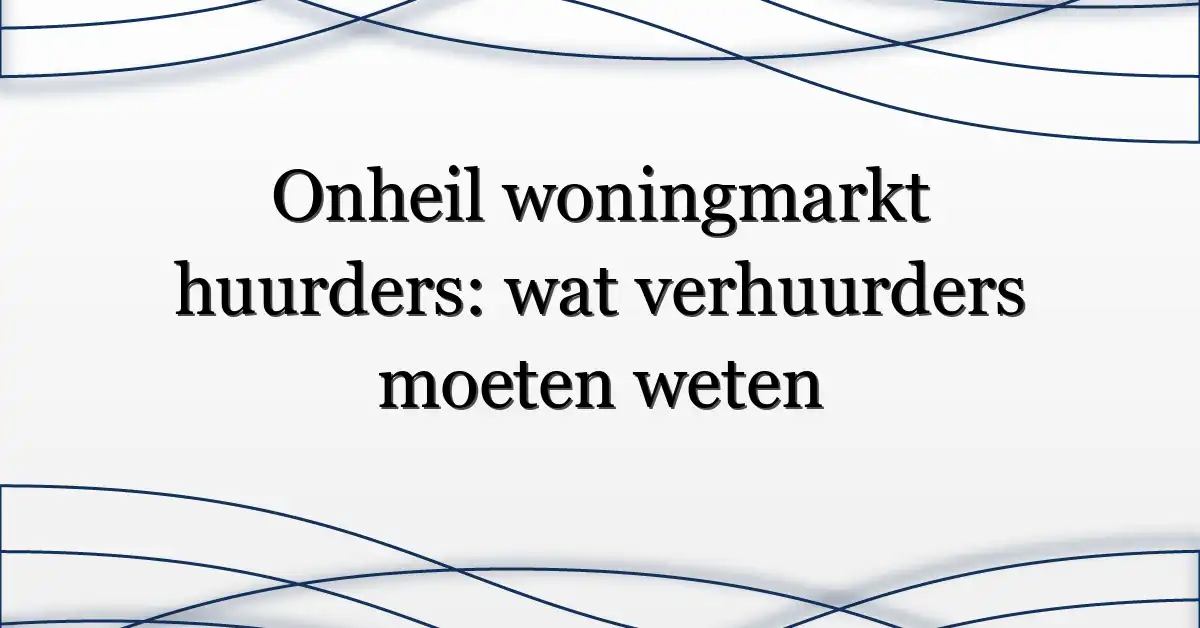 Onheil woningmarkt huurders: wat verhuurders moeten weten