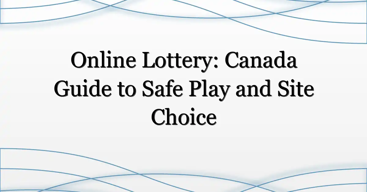 Online Lottery: Canada Guide to Safe Play and Site Choice