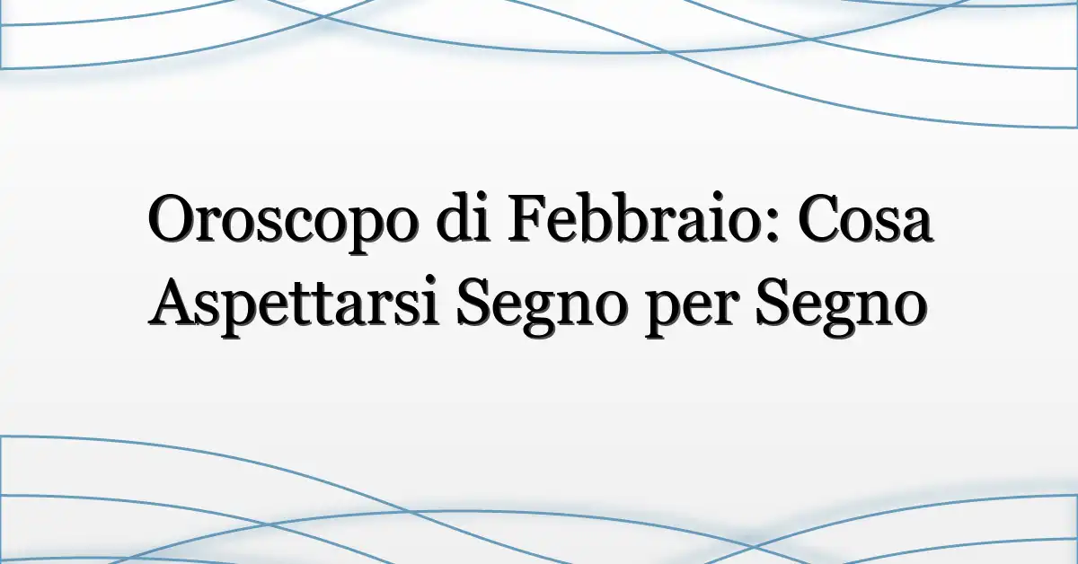Oroscopo di Febbraio: Cosa Aspettarsi Segno per Segno