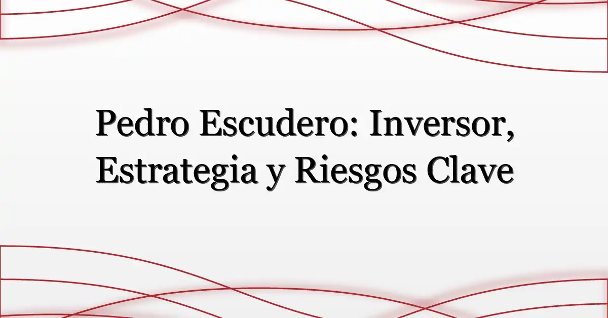 Pedro Escudero: Inversor, Estrategia y Riesgos Clave
