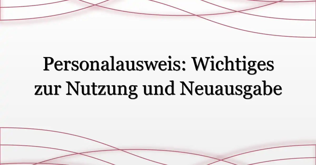 Personalausweis: Wichtiges zur Nutzung und Neuausgabe