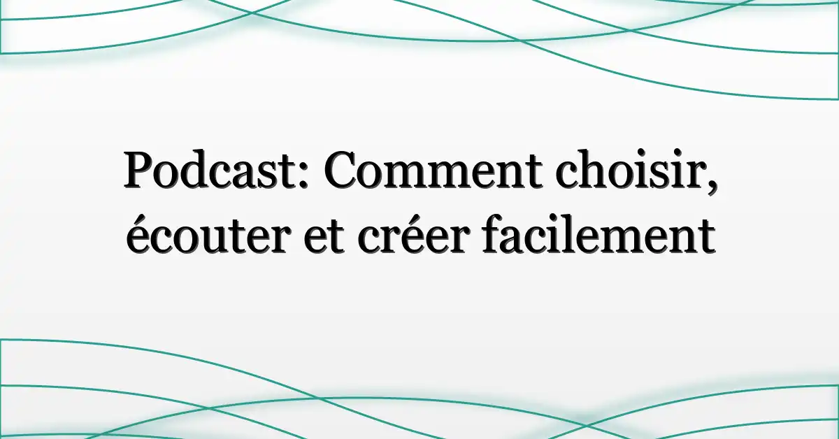 Podcast: Comment choisir, écouter et créer facilement