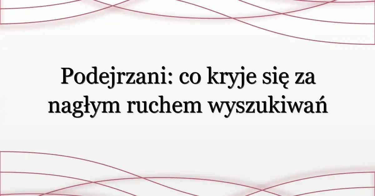 Podejrzani: co kryje się za nagłym ruchem wyszukiwań