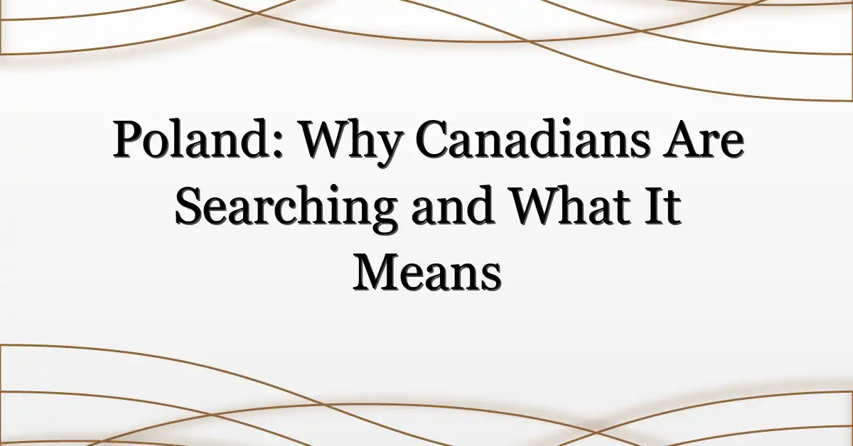 Poland: Why Canadians Are Searching and What It Means