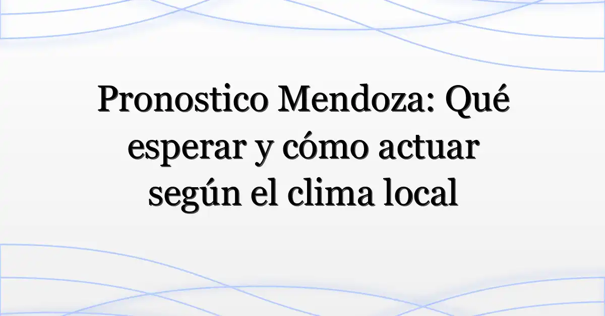 Pronostico Mendoza: Qué esperar y cómo actuar según el clima local