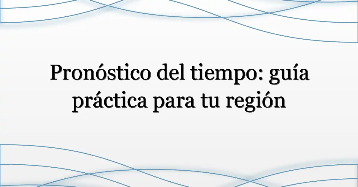 Pronóstico del tiempo: guía práctica para tu región
