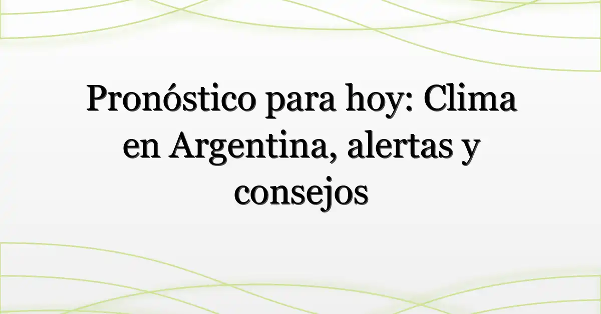 Pronóstico para hoy: Clima en Argentina, alertas y consejos