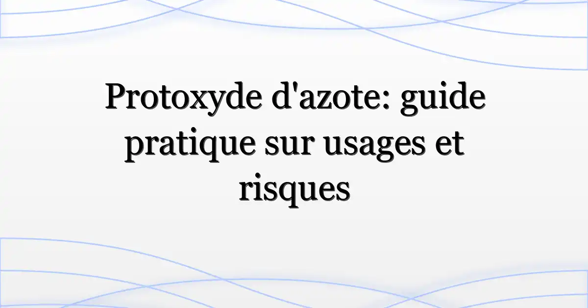 Protoxyde d’azote: guide pratique sur usages et risques