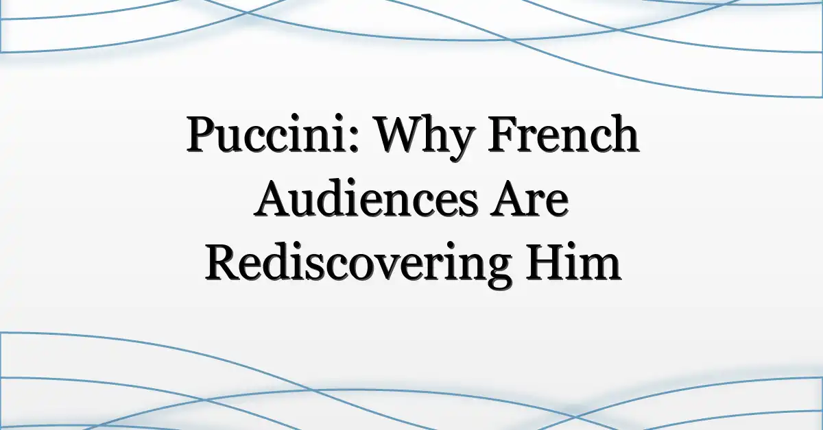 Puccini: Why French Audiences Are Rediscovering Him