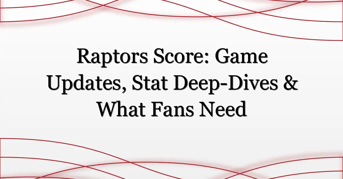 Raptors Score: Game Updates, Stat Deep-Dives & What Fans Need