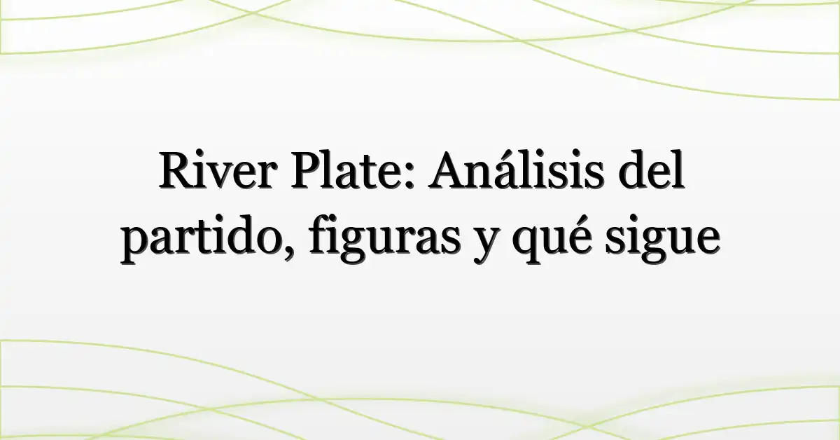 River Plate: Análisis del partido, figuras y qué sigue