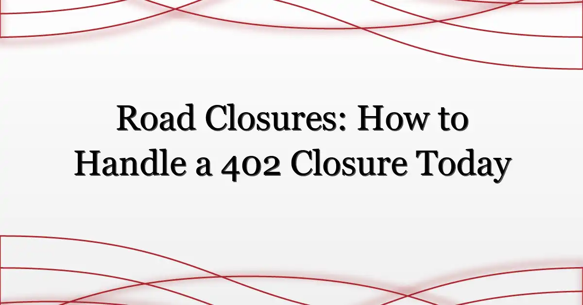 Road Closures: How to Handle a 402 Closure Today