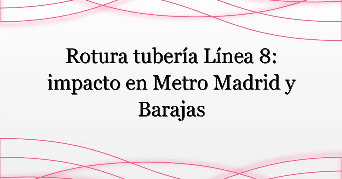 Rotura tubería Línea 8: impacto en Metro Madrid y Barajas