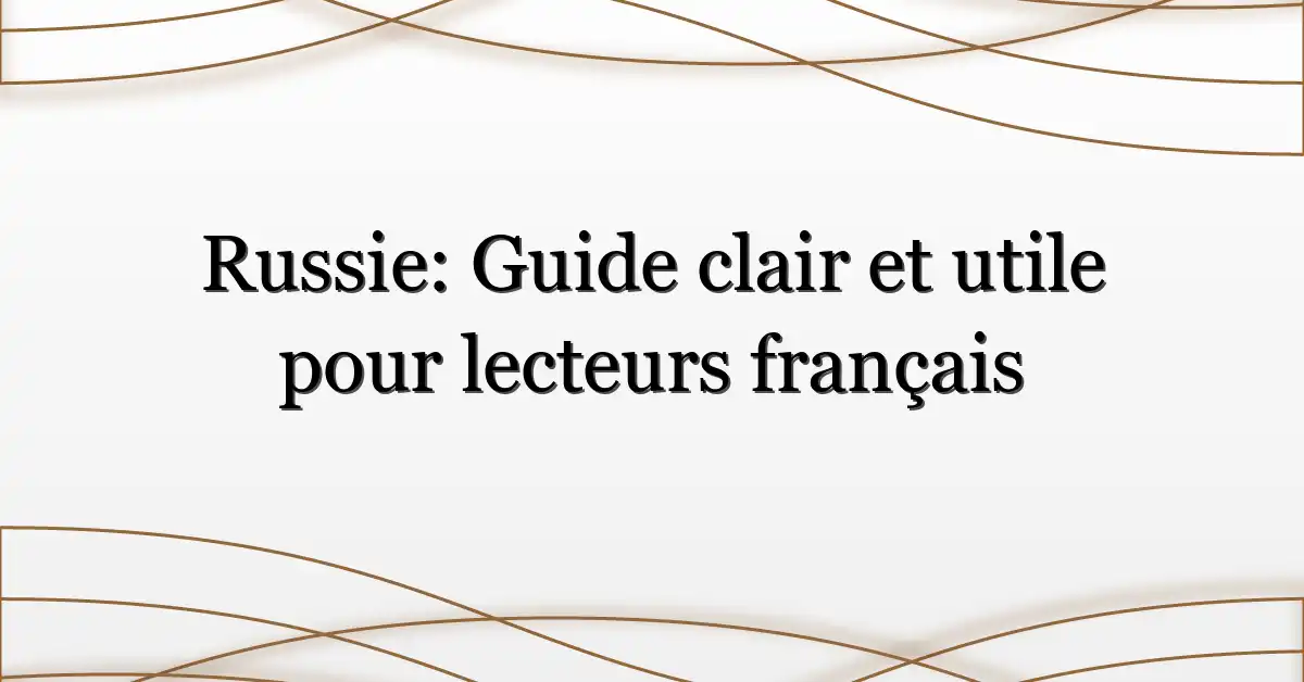 Russie: Guide clair et utile pour lecteurs français