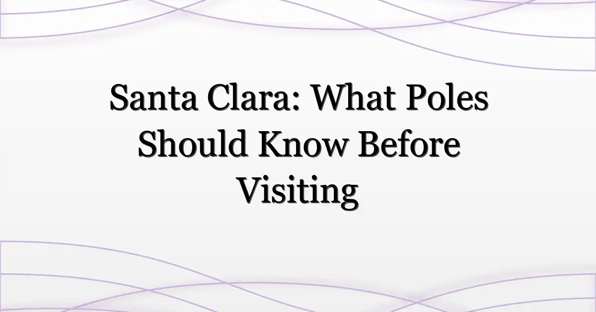 Santa Clara: What Poles Should Know Before Visiting