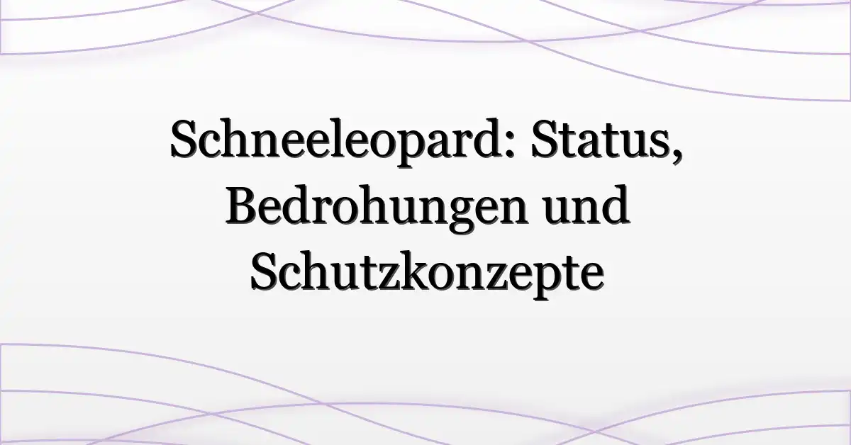 Schneeleopard: Status, Bedrohungen und Schutzkonzepte