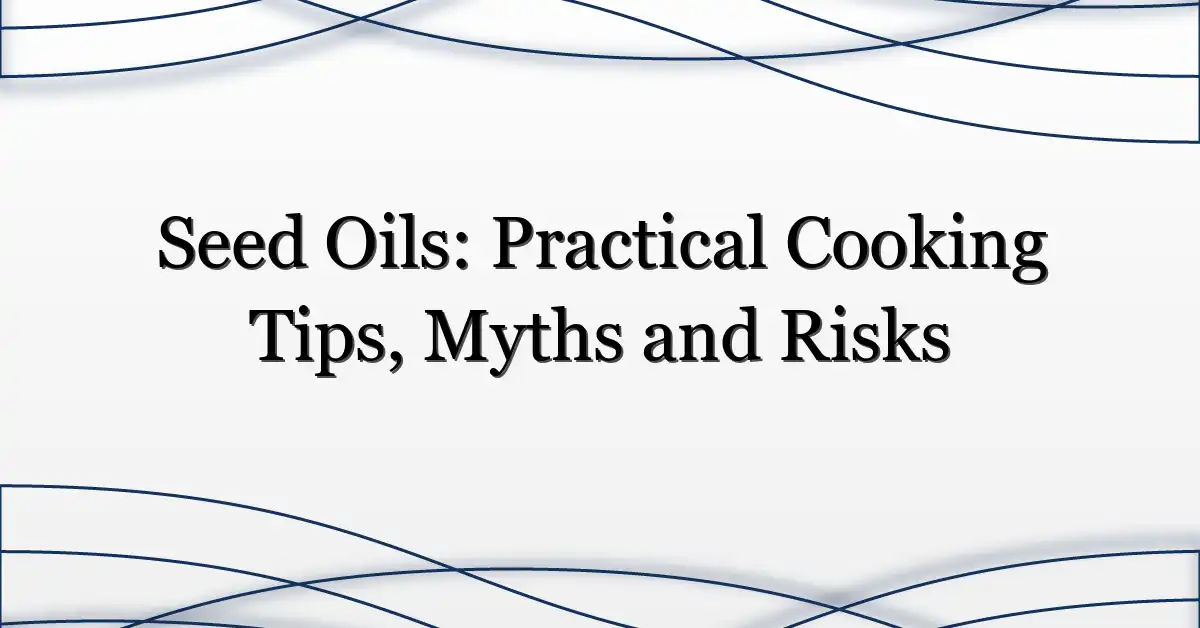 Seed Oils: Practical Cooking Tips, Myths and Risks