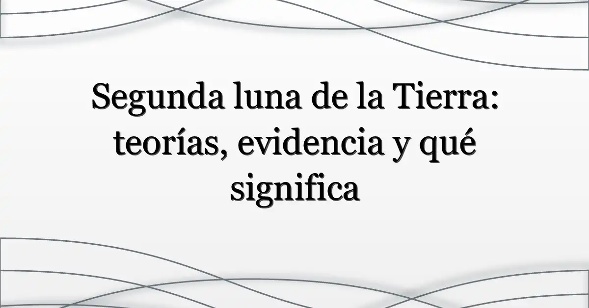 Segunda luna de la Tierra: teorías, evidencia y qué significa