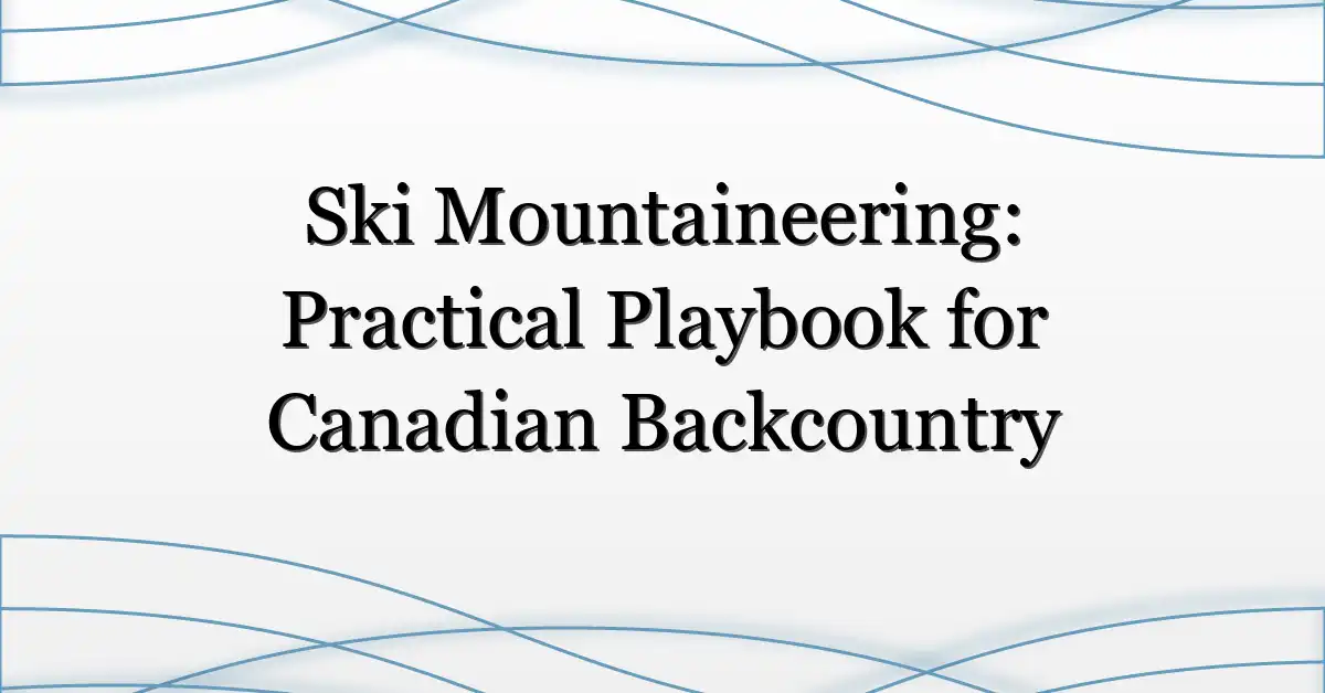 Ski Mountaineering: Practical Playbook for Canadian Backcountry