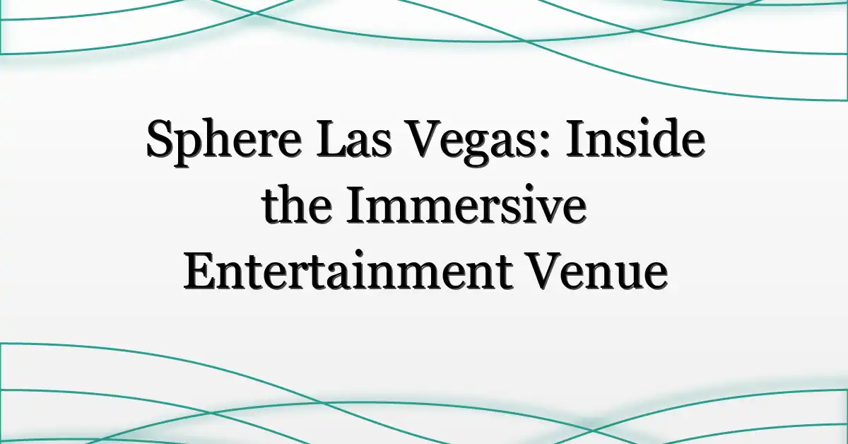 Sphere Las Vegas: Inside the Immersive Entertainment Venue