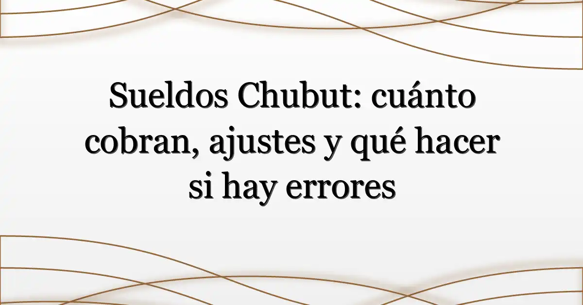 Sueldos Chubut: cuánto cobran, ajustes y qué hacer si hay errores