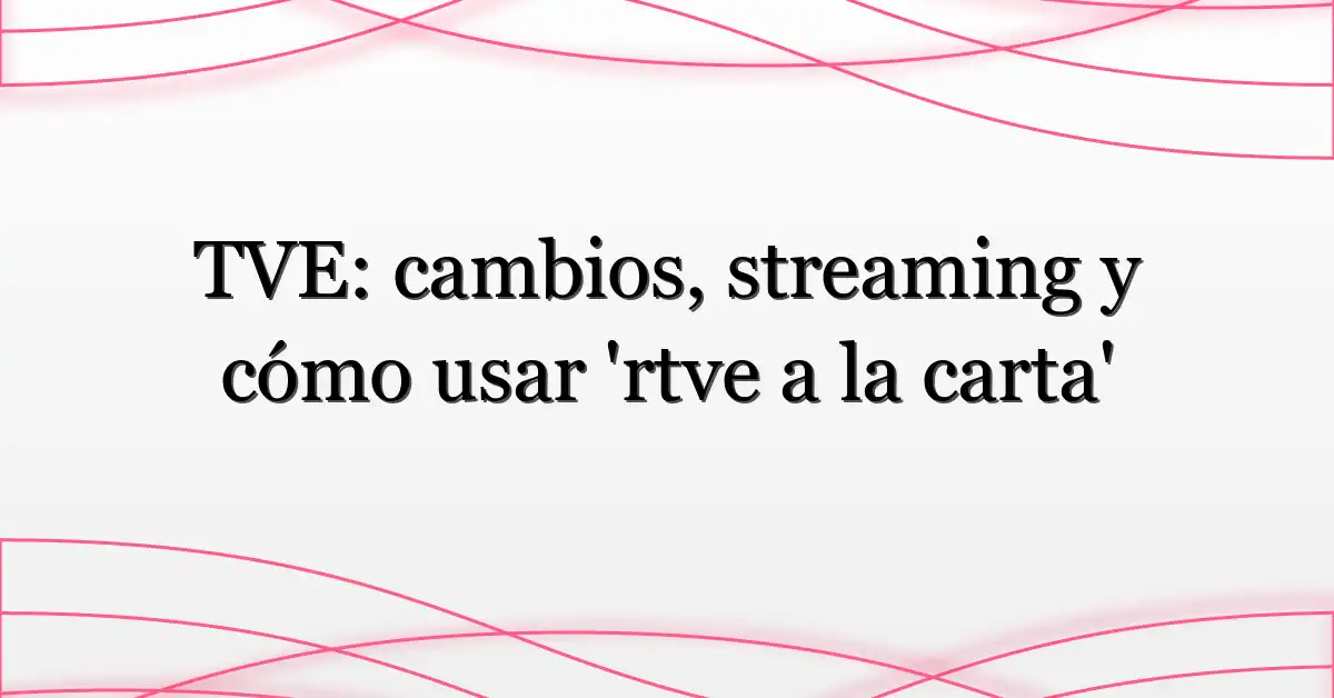 TVE: cambios, streaming y cómo usar ‘rtve a la carta’