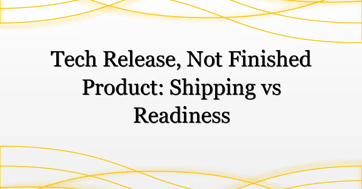 Tech Release, Not Finished Product: Shipping vs Readiness