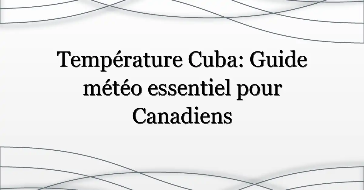 Température Cuba: Guide météo essentiel pour Canadiens