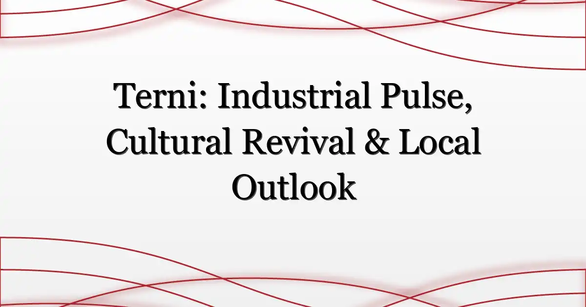 Terni: Industrial Pulse, Cultural Revival & Local Outlook