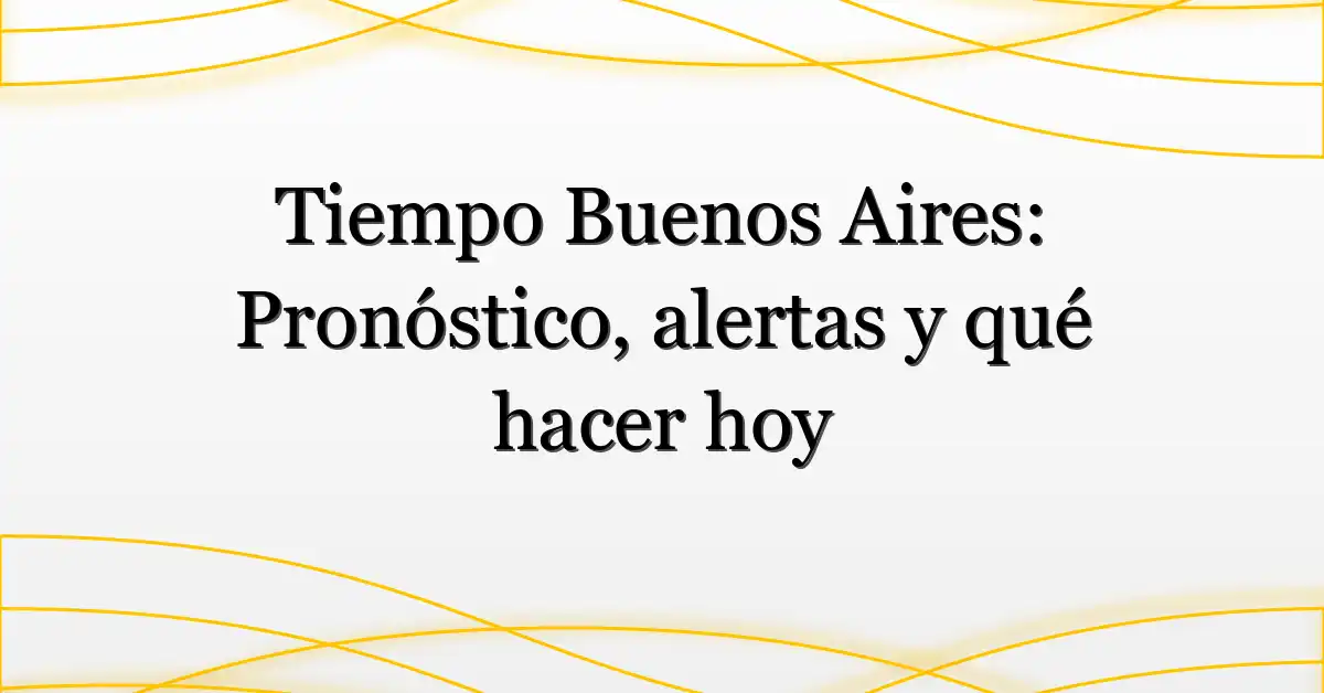 Tiempo Buenos Aires: Pronóstico, alertas y qué hacer hoy