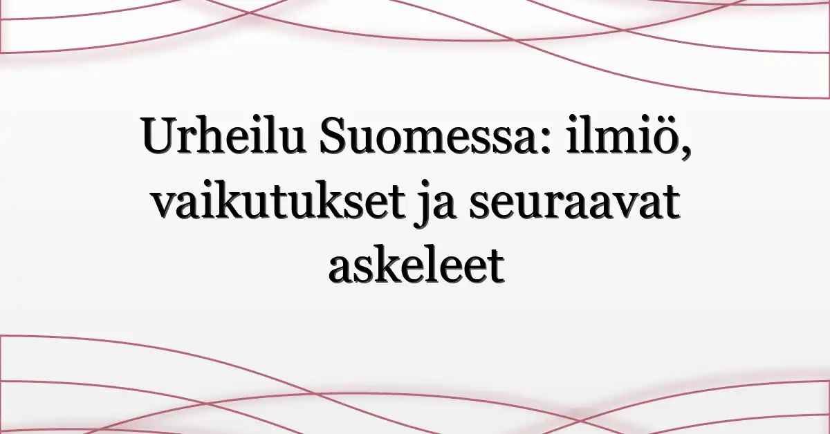 Urheilu Suomessa: ilmiö, vaikutukset ja seuraavat askeleet