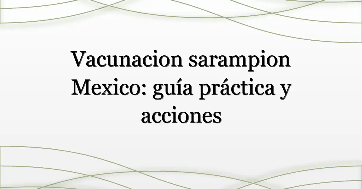 Vacunacion sarampion Mexico: guía práctica y acciones
