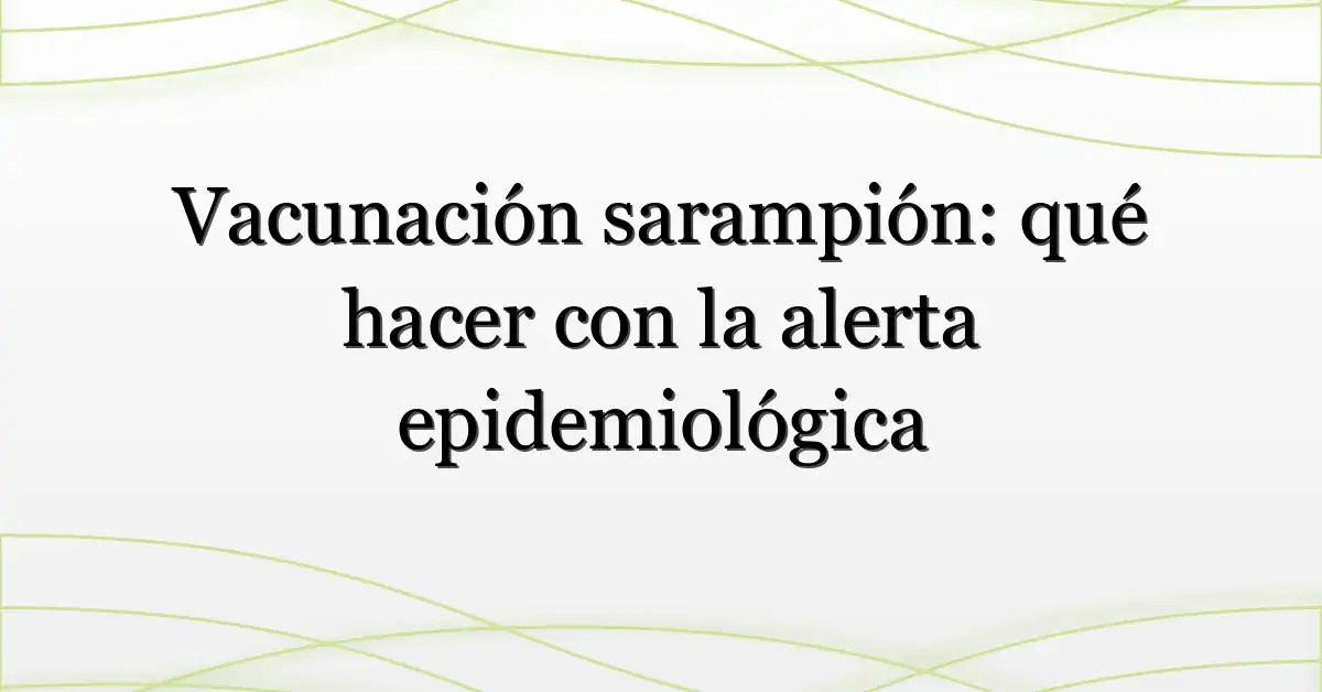 Vacunación sarampión: qué hacer con la alerta epidemiológica