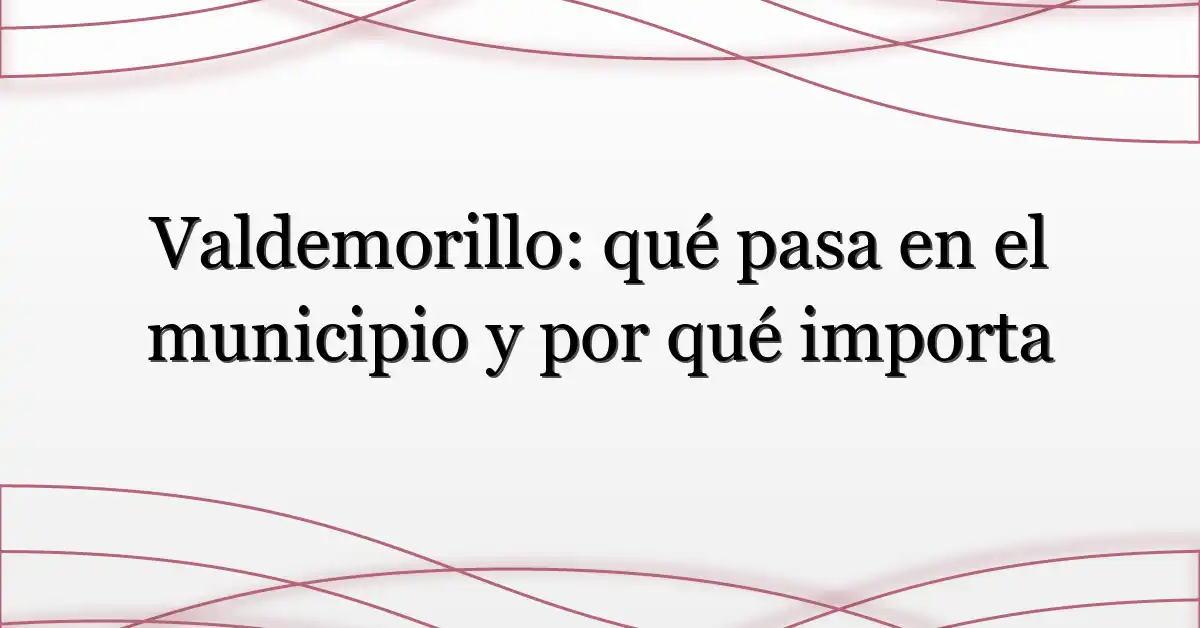 Valdemorillo: qué pasa en el municipio y por qué importa