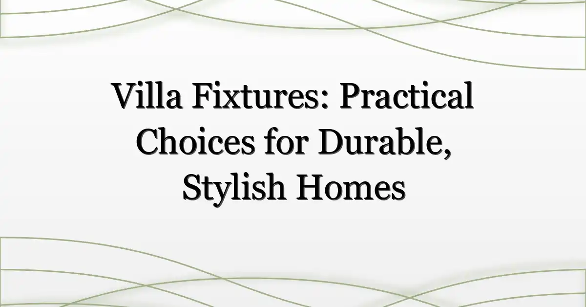 Villa Fixtures: Practical Choices for Durable, Stylish Homes