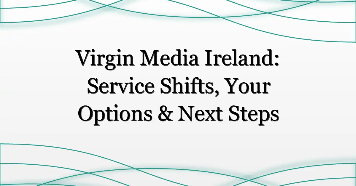 Virgin Media Ireland: Service Shifts, Your Options & Next Steps