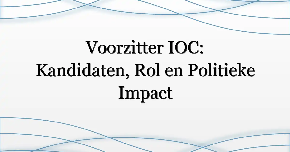Voorzitter IOC: Kandidaten, Rol en Politieke Impact