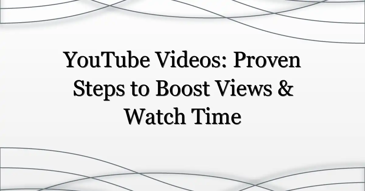 YouTube Videos: Proven Steps to Boost Views & Watch Time
