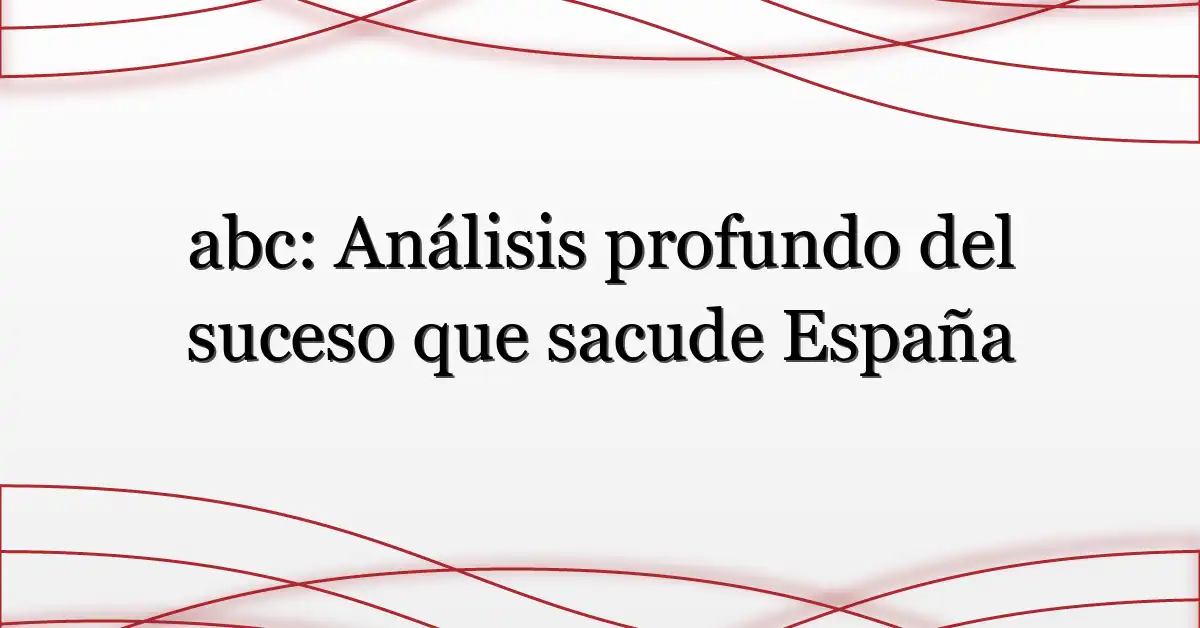 abc: Análisis profundo del suceso que sacude España