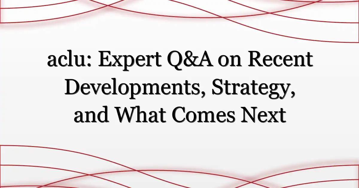 aclu: Expert Q&A on Recent Developments, Strategy, and What Comes Next